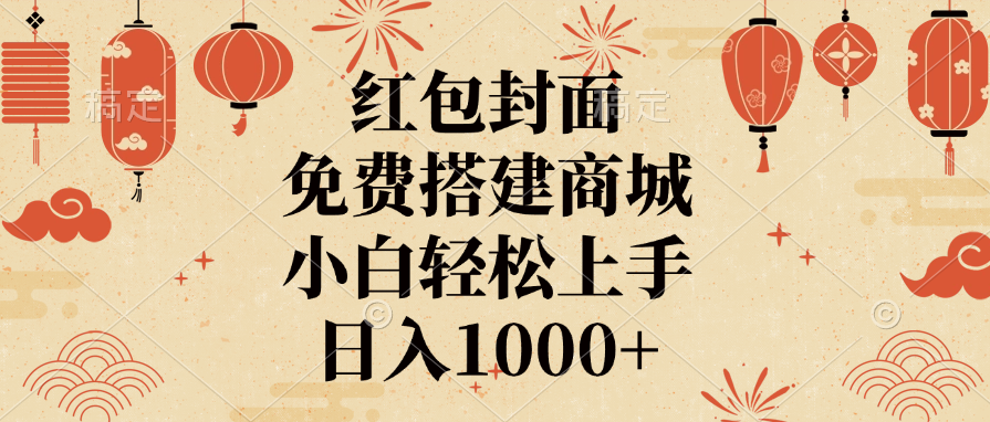 红包封面，免费搭建商城，日入1000+小白轻松上手，-资源智库
