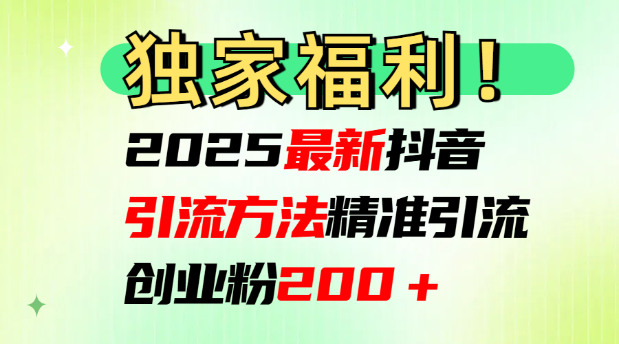 2025最新抖音引流方法每日精准引流创业粉200＋-资源智库