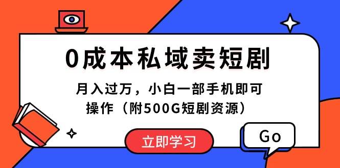 0成本私域卖短剧，月入过万，小白一部手机即可操作（附500G短剧资源）-资源智库