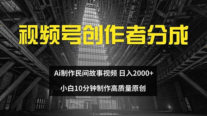 视频号创作者分成 ai制作民间故事 新手小白10分钟制作高质量视频 日入2000-资源智库