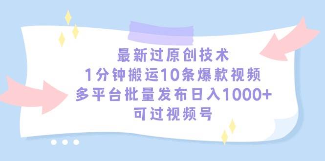 最新过原创技术，1分钟搬运10条爆款视频，多平台批量发布日入1000+，可…-资源智库