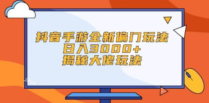 抖音手游全新偏门玩法，日入3000+，揭秘大佬玩法-资源智库