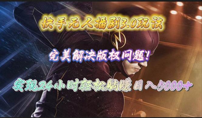 快手无人播剧3.0玩法，完美解决版权问题，实现24小时轻松躺赚日入5000+-资源智库