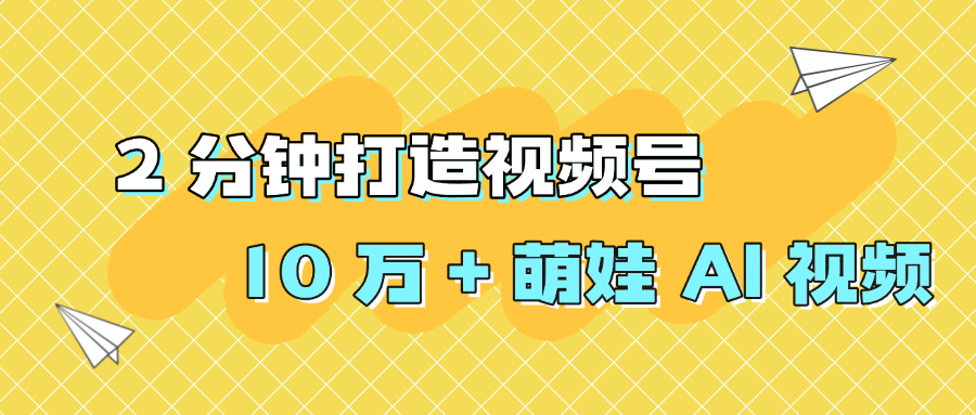 2 分钟打造视频号 10 万 + 萌娃 AI 视频-资源智库