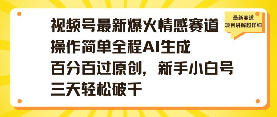 视频号最新爆火情感赛道操作简单全程AI生成百分百过原创,新手小白号三天轻松破千-资源智库