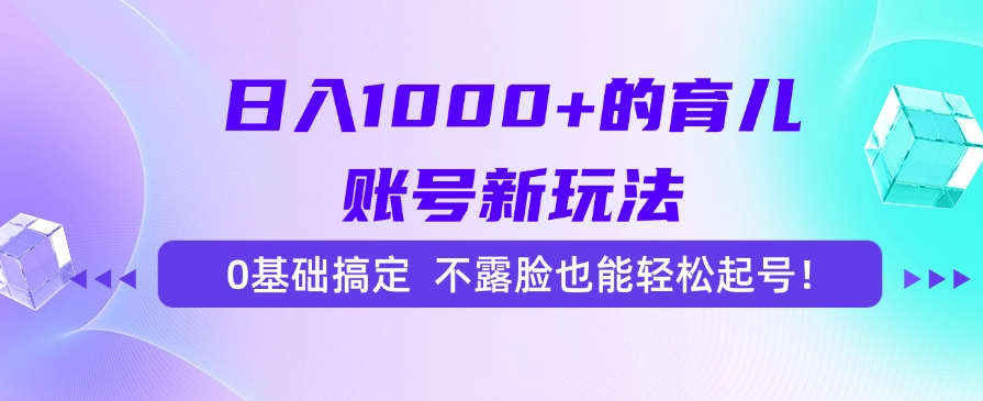 日入1000+的育儿账号新玩法，0基础搞定，不露脸也能轻松起号！-资源智库