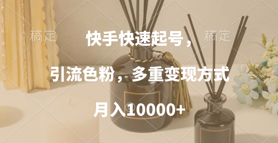 快手快速起号，引流色粉，多重变现方式，月入10000+-资源智库