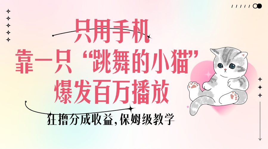 只用手机靠一只“跳舞的小猫”爆发百万播放，狂撸分成收益，保姆级教学-资源智库