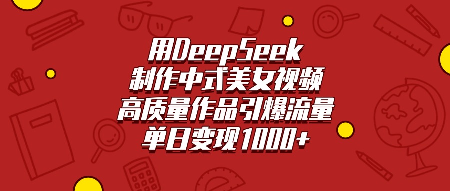 用DeepSeek制作中式美女视频，高质量作品引爆流量，单日变现1000+-资源智库