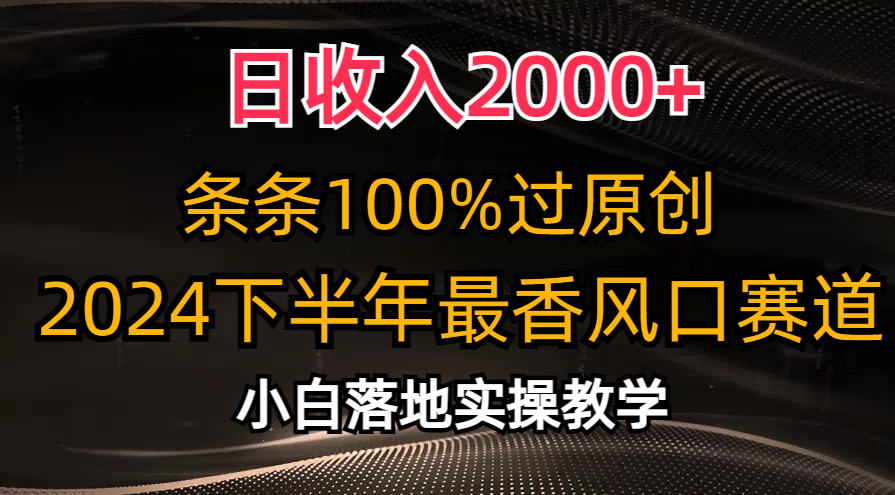 2024下半年最香风口赛道，小白轻松上手，日收入2000+，条条100%过原创-资源智库