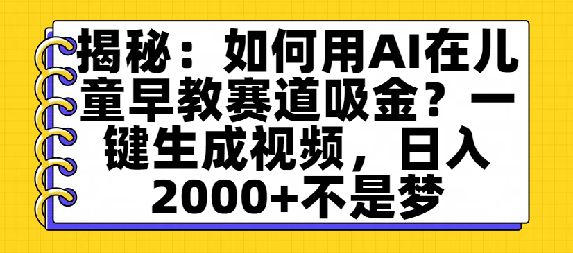 揭秘：如何用AI在儿童早教赛道吸金？一键生成视频，日入2000+不是梦-资源智库