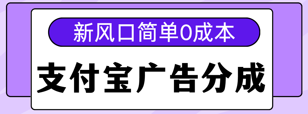 新风口支付宝广告分成计划，简单0成本，单号日入500+-资源智库