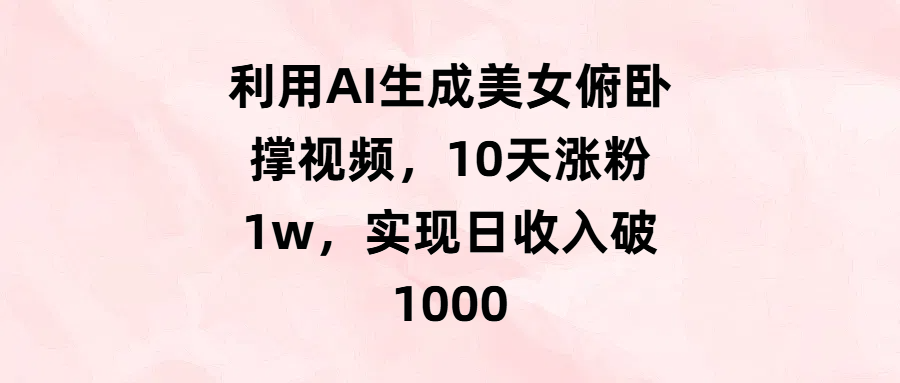 利用AI生成美女俯卧撑视频，10天涨粉1w，实现日收入破1000-资源智库