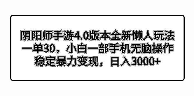 阴阳师手游4.0版本全新懒人玩法，一单30，小白一部手机无脑操作，稳定暴力变现-资源智库