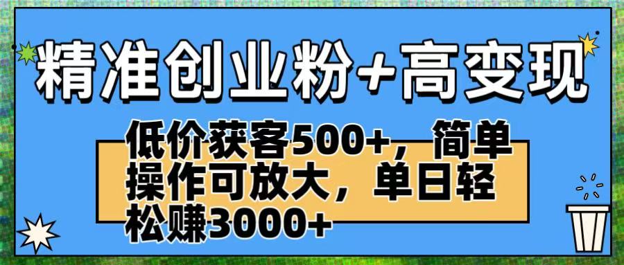 精准创业粉+高变现:低价获客500+,简单操作可放大,单日轻松赚3000+-资源智库