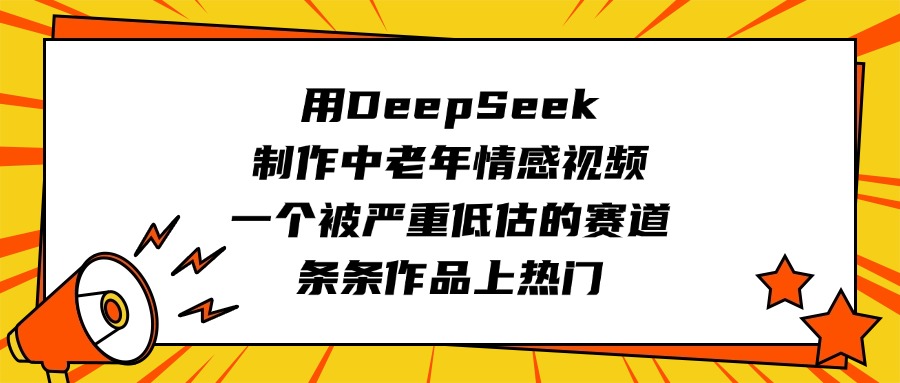 用DeepSeek制作中老年情感视频，一个被严重低估的赛道，条条作品上热门-资源智库