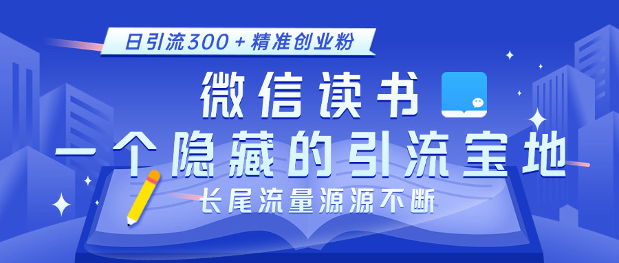 微信读书，一个隐藏的引流宝地。不为人知的小众打法，日引流300＋精准创业粉，长尾流量源源不断-资源智库