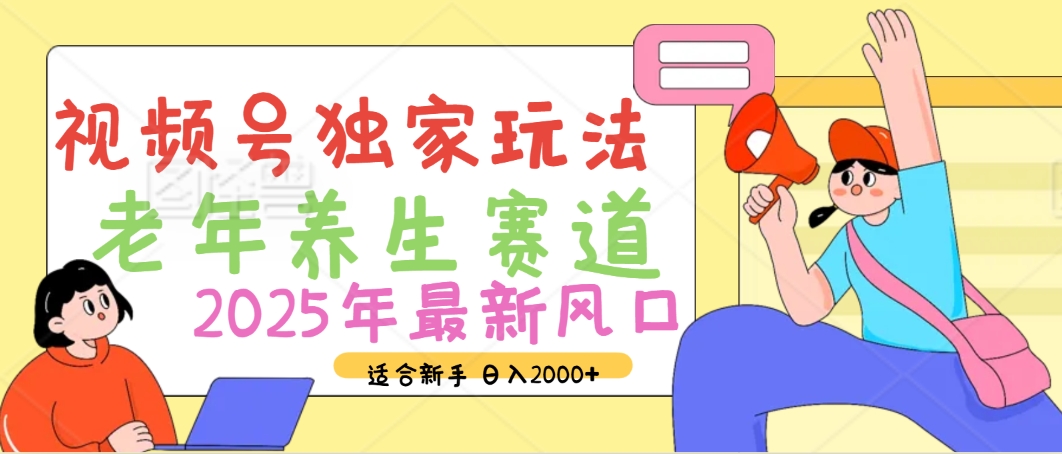 2025年疯传独家秘籍！视频号老年养生赛道惊现神技，零门槛搬运，日进斗金 2000+-资源智库