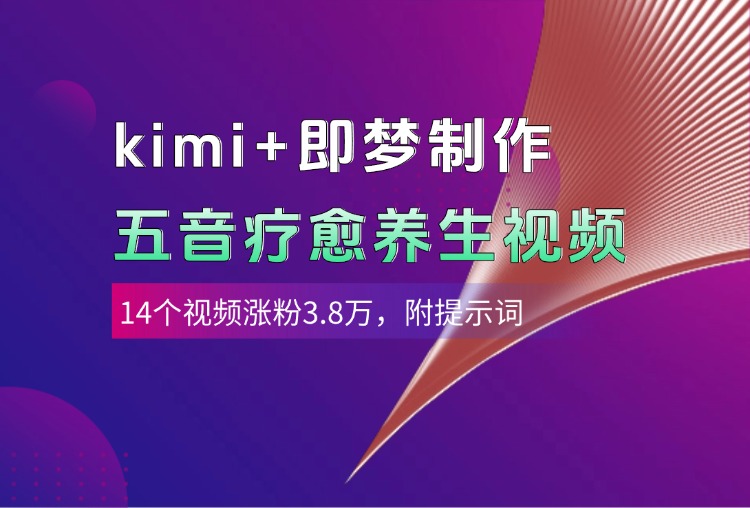 kimi+即梦制作AI五音疗愈养生视频，14个视频涨粉3.8万，多种变现方式，附提示词-资源智库