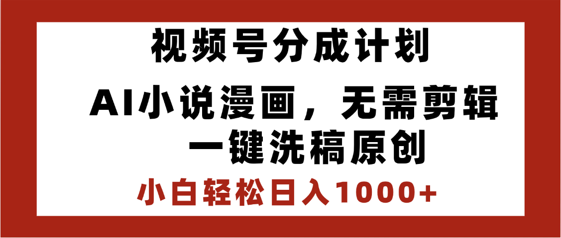 最新视频号分成计划，AI小说漫画，无需剪辑，一键洗稿原创，小白日入1000+，喂饭级教程-资源智库