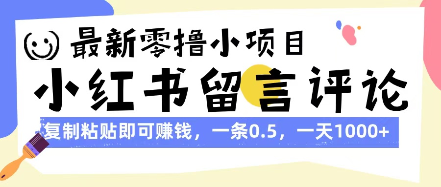 最新零撸小项目，小红书留言评论，复制粘贴即可赚钱，一条0.5，一天1000+-资源智库