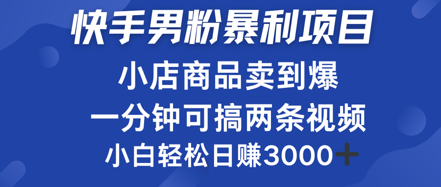 快手男粉必做项目，小店商品简直卖到爆，小白轻松也可日赚3000＋-资源智库