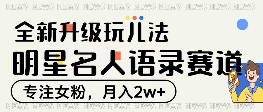 明星名人语录赛道全新升级玩法，专注女粉，月入2W＋-资源智库