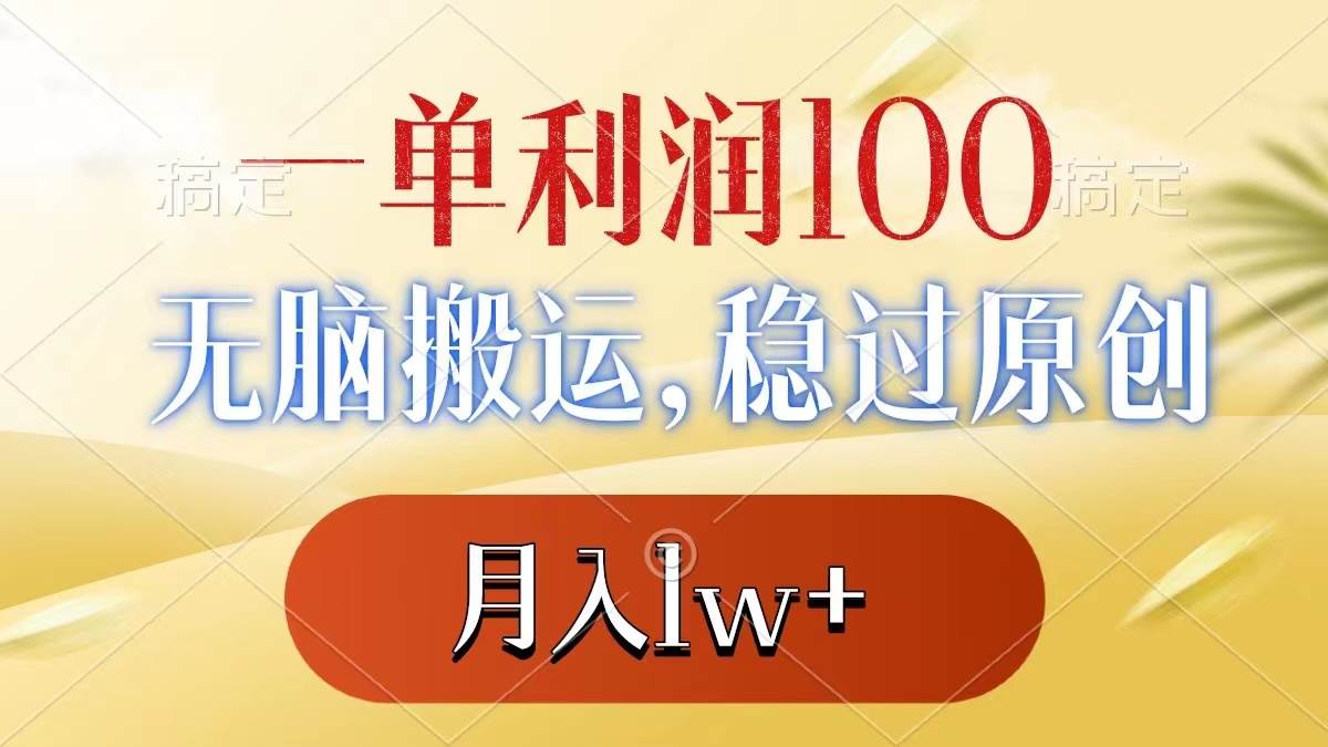 一单利润100+，无脑搬运，稳过原创，月入1w+-资源智库