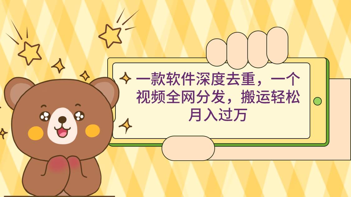 一款软件深度去重，一个视频全网分发，搬运轻松月入过万-资源智库