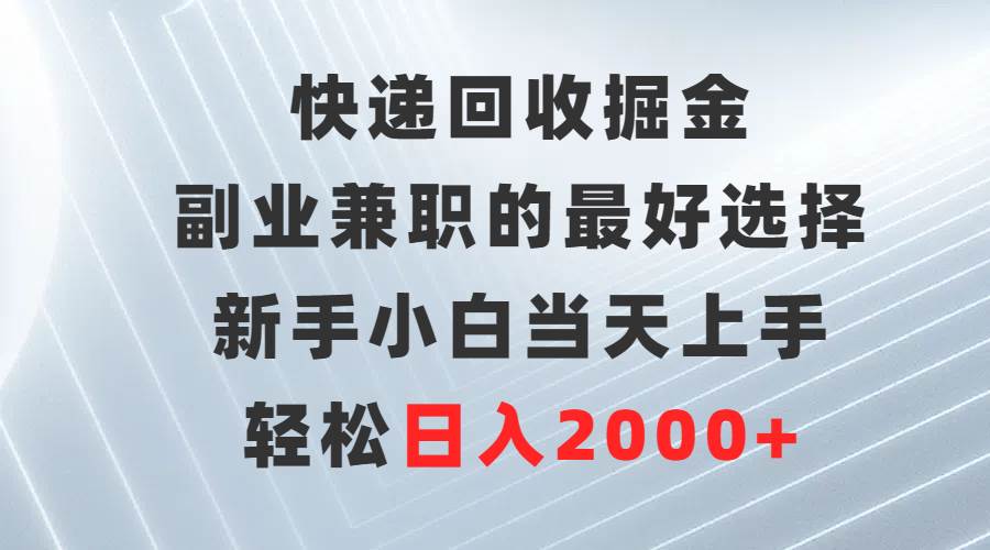 快递回收掘金，副业兼职的最好选择，新手小白当天上手，轻松日入2000+-资源智库