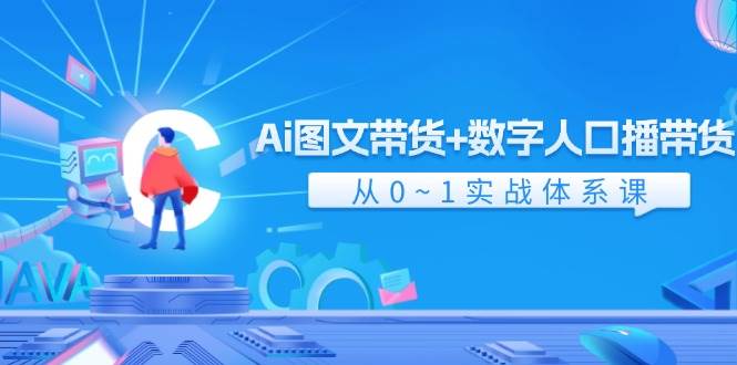 Ai 图文带货+数字人口播带货，从0~1实战体系课（43节）-资源智库