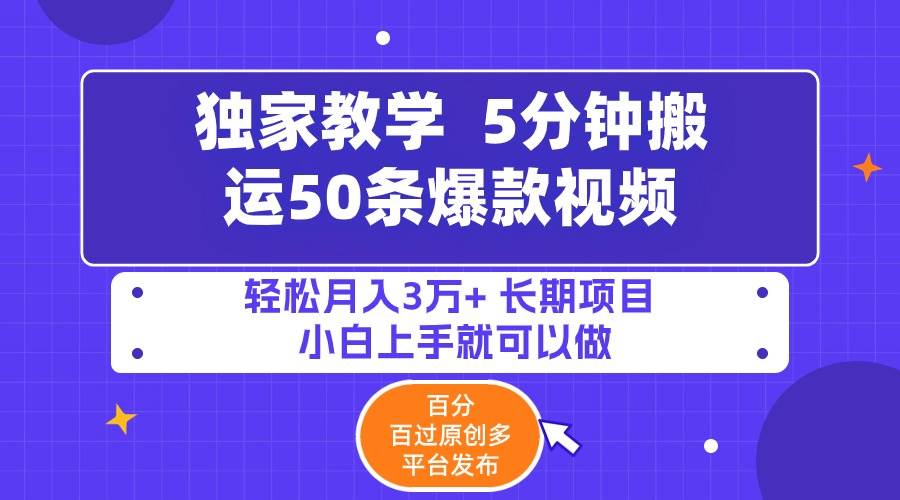 5分钟搬运50条爆款视频!百分 百过原创，多平台发布，轻松月入3万+ 长期…-资源智库