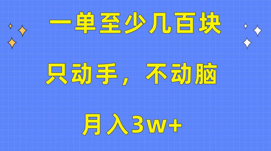 一单至少几百块，只动手不动脑，月入3w+。看完就能上手，保姆级教程-资源智库