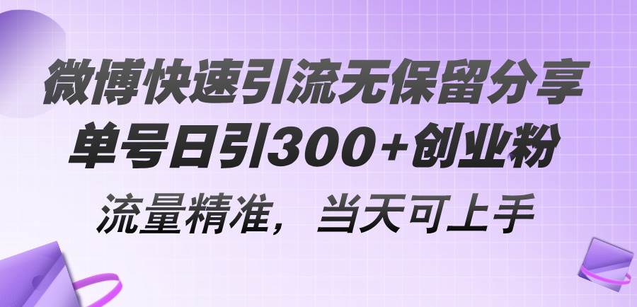 微博快速引流无保留分享，单号日引300+创业粉，流量精准，当天可上手-资源智库