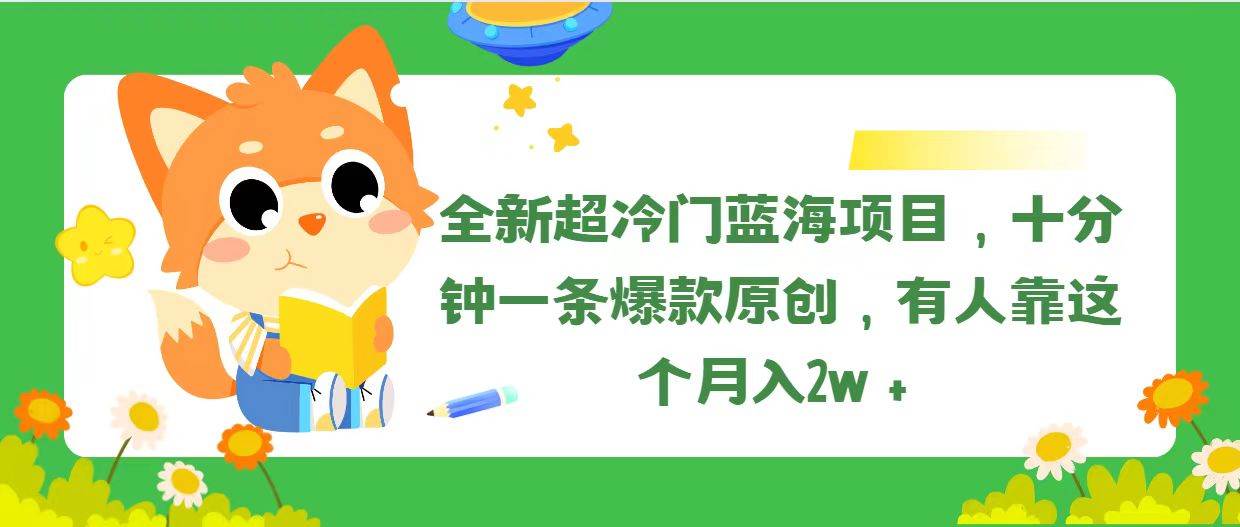 全新超冷门蓝海项目，十分钟一条爆款原创，有人靠这个月入2w＋-资源智库