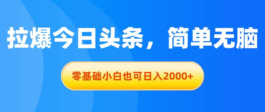拉爆今日头条，简单无脑，零基础小白也可日入2000+-资源智库