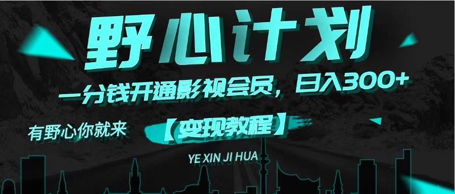 《野心计划》一分钱卖影视会员，日入300+-资源智库