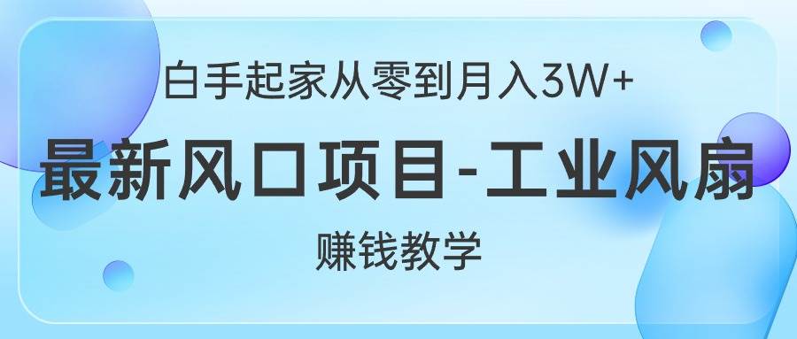 白手起家从零到月入3W+，最新风口项目-工业风扇赚钱教学-资源智库