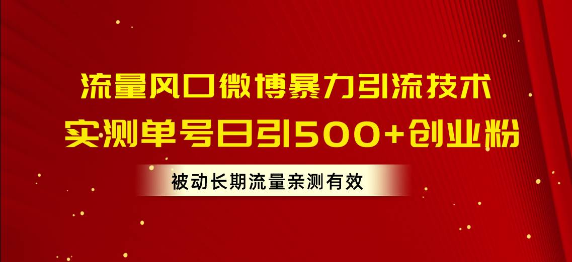 流量风口微博暴力引流技术，单号日引500+创业粉，被动长期流量-资源智库