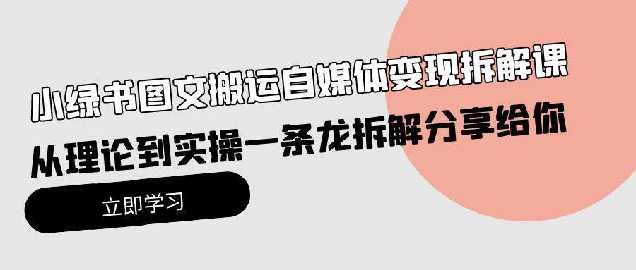 小绿书图文搬运自媒体变现拆解课，从理论到实操一条龙拆解分享给你-资源智库