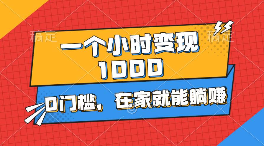 一个小时就能变现1000+，0门槛，在家一部手机就能躺赚-资源智库