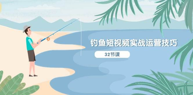 钓鱼短视频实战运营技巧，系统性讲解定位ip策划  能听懂，能落地，能实操-资源智库