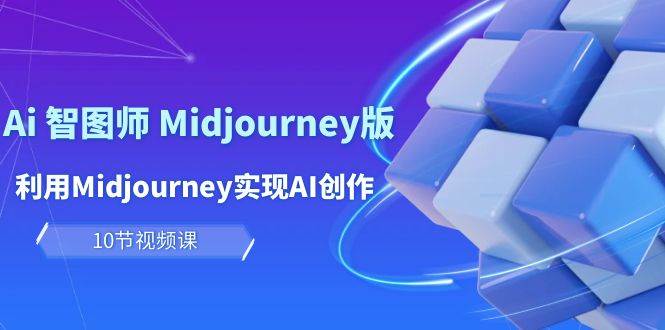 玩赚Ai 智图师 Midjourney版：利用Midjourney实现AI创作及变现（10节课）-资源智库