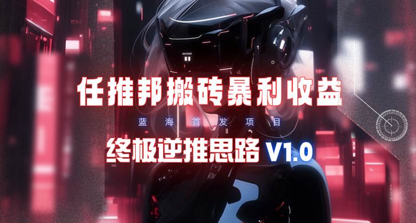 【限时蓝海】任推邦搬砖暴利吃收益_终极逆推思路V1.0-资源智库