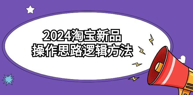 2024淘宝新品操作思路逻辑方法（6节视频课）-资源智库