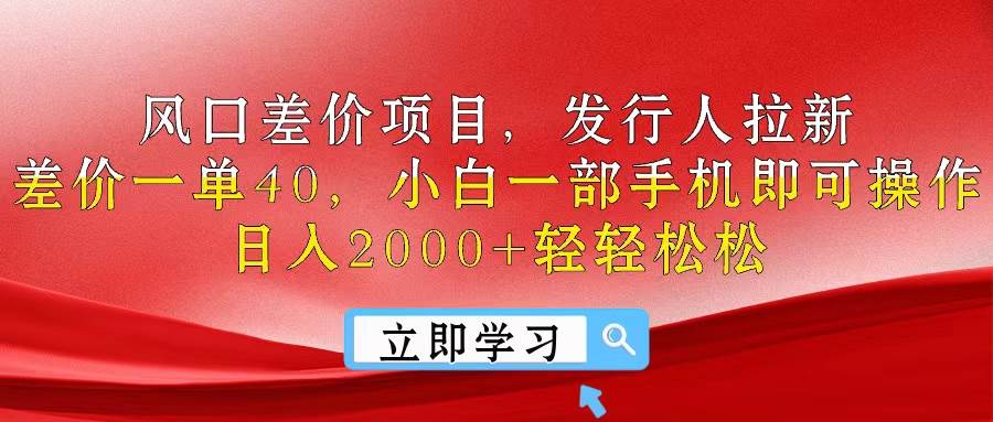 风口差价项目，发行人拉新，差价一单40，小白一部手机即可操作，日入20…-资源智库
