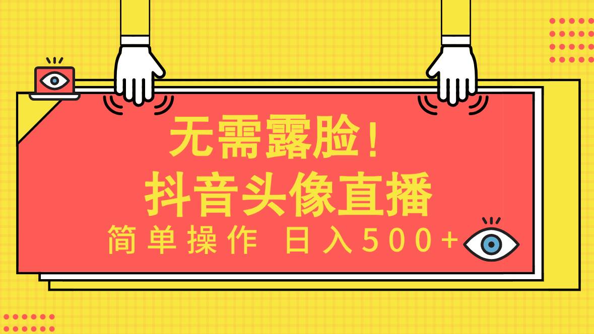 无需露脸！Ai头像直播项目，简单操作日入500+！-资源智库