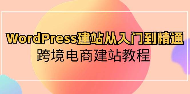 WordPress建站从入门到精通，跨境电商建站教程-资源智库