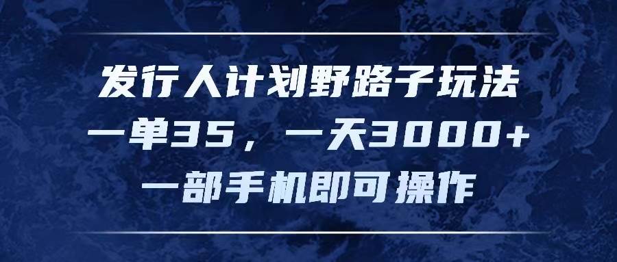 发行人计划野路子玩法，一单35，一天3000+，一部手机即可操作-资源智库