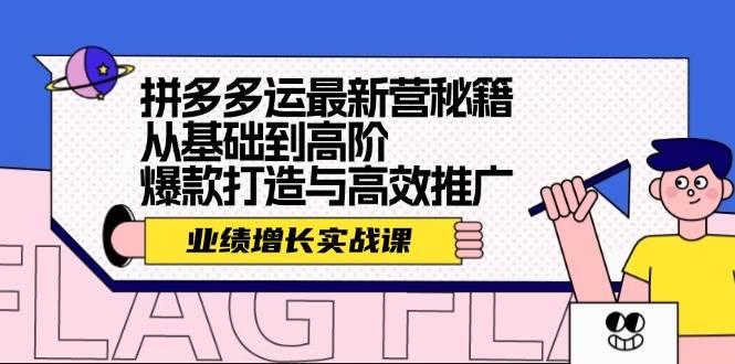 拼多多运最新营秘籍：业绩 增长实战课，从基础到高阶，爆款打造与高效推广-资源智库